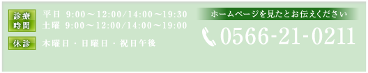 受付時間 平日 9:00～12:00/14:00～19:30 土曜 9:00～12:00/14:00～19:00 休診 木曜日・日曜日・祝日 ホームページを見たとお伝えください 電話番号 0566-21-0211