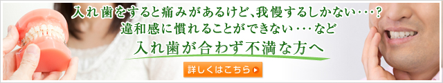 入れ歯をすると痛みがあるけど、我慢するしかない・・・？ 違和感に慣れることができない・・・　など 入れ歯が合わず不満な方へ